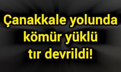 Çanakkale yolunda kömür yüklü tır devrildi!