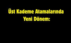 Üst Kademe Atamalarında Yeni Dönem