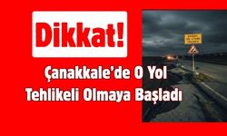 Dikkat! Çanakkale’de O Yol Tehlikeli Olmaya Başladı