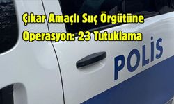 Çıkar Amaçlı Suç Örgütüne Operasyon: 23 Tutuklama