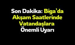 Son Dakika: Biga’da Akşam Saatlerinde Vatandaşlara Önemli Uyarı