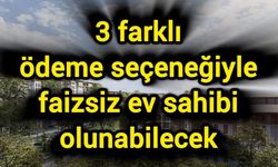 3 farklı ödeme seçeneğiyle faizsiz ev sahibi olunabilecek