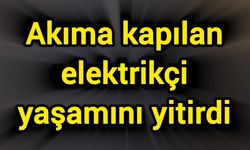 Akıma kapılan elektrikçi yaşamını yitirdi