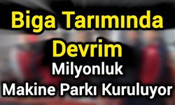 Biga Tarımında Devrim: Milyonluk Makine Parkı Kuruluyor