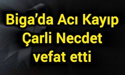 Biga’da acı kayıp: Çarli Necdet vefat etti