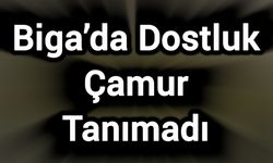 Biga’da Dostluk Çamur Tanımadı