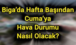 Biga’da Hafta Başından Cuma’ya Hava Durumu Nasıl Olacak?