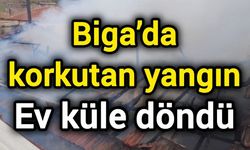 Biga’da korkutan yangın: Ev küle döndü