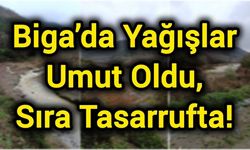 Biga’da Yağışlar Umut Oldu, Sıra Tasarrufta!