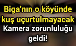 Biga’nın o köyünde kuş uçurtulmayacak: Kamera zorunluluğu geldi!