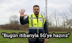 "Bugün itibarıyla 5G'ye hazırız"