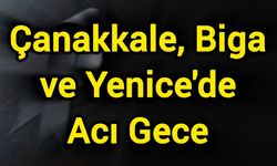 Çanakkale, Biga ve Yenice'de acı gece
