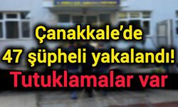 Çanakkale’de 47 şüpheli yakalandı! Tutuklamalar var