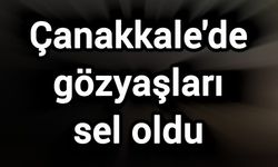 Çanakkale'de gözyaşları sel oldu