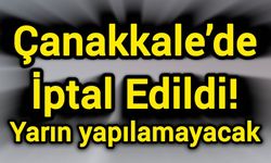 Çanakkale’de İptal Edildi! Yarın yapılamayacak