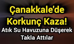 Çanakkale'de Korkunç Kaza! Atık Su Havuzuna Düşerek Takla Attılar