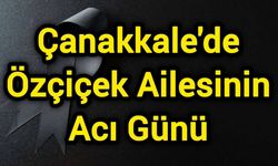 Çanakkale'de Özçiçek Ailesinin Acı Günü