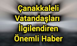 Çanakkaleli Vatandaşları İlgilendiren Önemli Haber