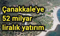 Çanakkale'ye 52 milyar liralık yatırım