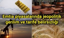 Emtia piyasalarında jeopolitik gerilim ve tarife belirsizliği