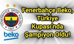 Fenerbahçe Beko, Türkiye Kupası’nda Şampiyon Oldu!