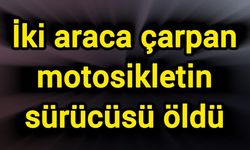 İki araca çarpan motosikletin sürücüsü öldü