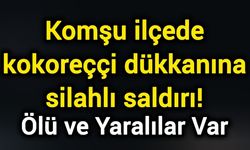 Komşu ilçede kokoreççi dükkanına silahlı saldırı!