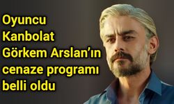 Oyuncu Kanbolat Görkem Arslan’ın cenaze programı belli oldu