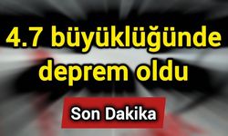 Son Dakika: 4.7 büyüklüğünde deprem oldu