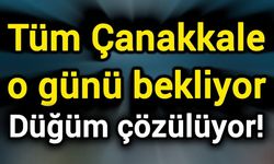 Tüm Çanakkale o günü bekliyor: Düğüm çözülüyor!