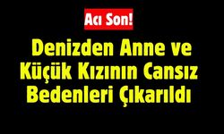 Acı Son! Denizden Anne ve Küçük Kızının Cansız Bedenleri Çıkarıldı