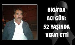 Biga’da acı gün: 52 yaşında vefat etti