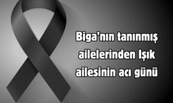 Biga’nın tanınmış ailelerinden Işık ailesinin acı günü