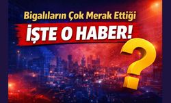 Bigalıların çok merak ettiği işte o haber!