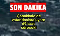 Çanakkale’de vatandaşlara uyarı: 69 saat sürecek!