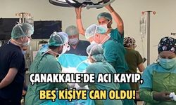 Çanakkale’de acı kayıp, beş kişiye can oldu!
