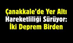 Çanakkale’de Yer Altı Hareketliliği Sürüyor: İki Deprem Birden