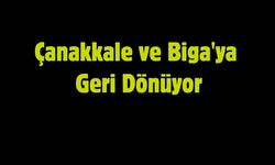 Çanakkale ve Biga'ya Geri Dönüyor