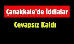 Çanakkale’de İddialar Cevapsız Kaldı