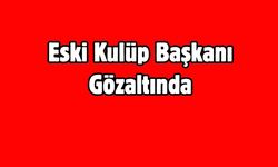 Eski Kulüp Başkanı Gözaltında
