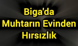 Biga’da Muhtarın Evinden Hırsızlık!