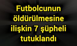 Futbolcunun öldürülmesine ilişkin 7 şüpheli tutuklandı