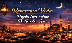 Ramazan’a Veda: Bugün Son Sahur, Bu Gece Son İftar