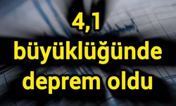 4,1 büyüklüğünde deprem oldu