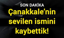 Çanakkale’nin sevilen ismini kaybettik!