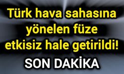 Türk hava sahasına yönelen füze etkisiz hale getirildi!