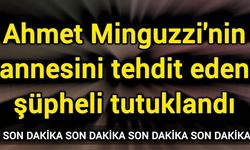 Ahmet Minguzzi'nin annesini tehdit eden şüpheli tutuklandı