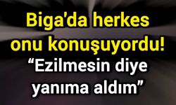 Biga'da herkes onu konuşuyordu! “Ezilmesin diye yanıma aldım”