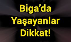 Biga’da yaşayanlar dikkat!