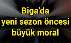 Biga’da yeni sezon öncesi büyük moral